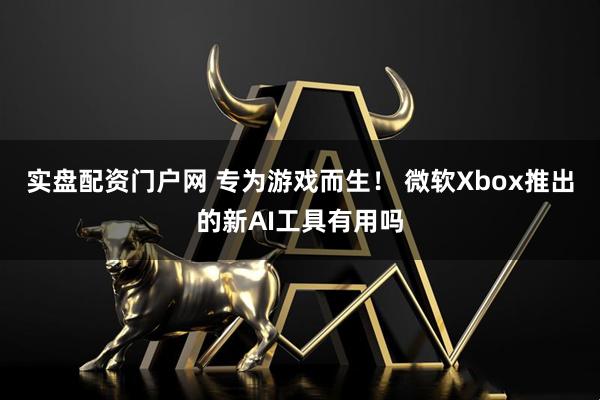 实盘配资门户网 专为游戏而生！ 微软Xbox推出的新AI工具有用吗