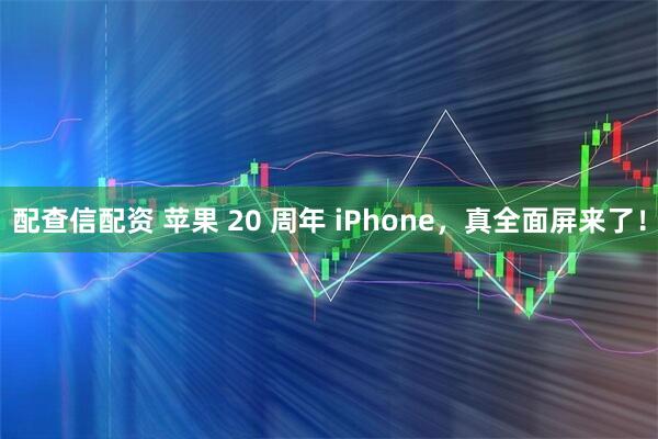配查信配资 苹果 20 周年 iPhone，真全面屏来了！