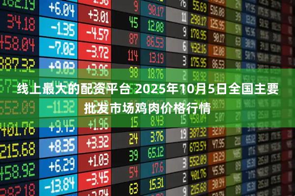 线上最大的配资平台 2025年10月5日全国主要批发市场鸡肉价格行情
