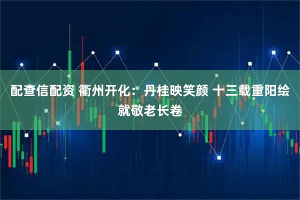 配查信配资 衢州开化：丹桂映笑颜 十三载重阳绘就敬老长卷