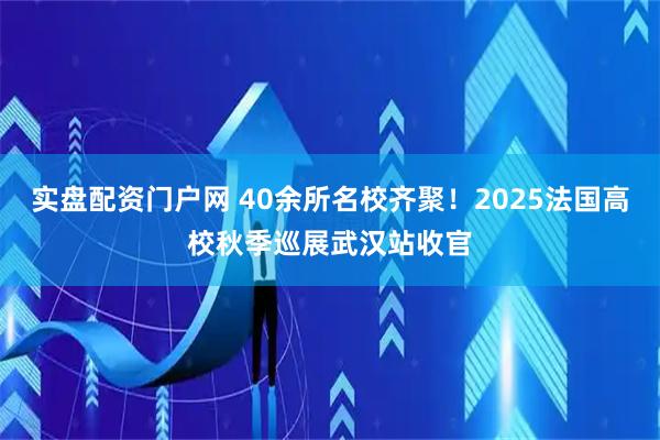 实盘配资门户网 40余所名校齐聚！2025法国高校秋季巡展武汉站收官