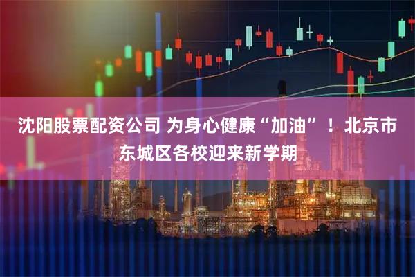 沈阳股票配资公司 为身心健康“加油” ！北京市东城区各校迎来新学期