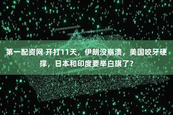 第一配资网 开打11天，伊朗没崩溃，美国咬牙硬撑，日本和印度要举白旗了？